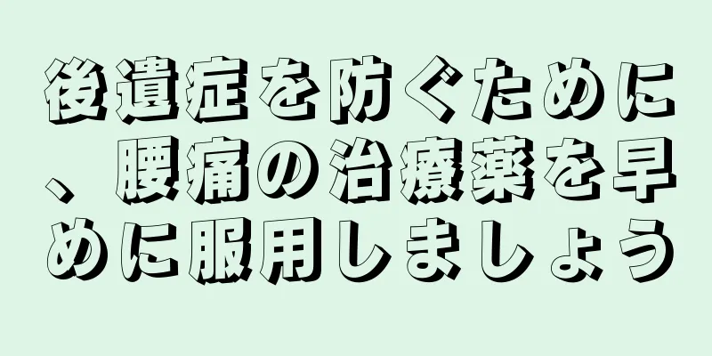 後遺症を防ぐために、腰痛の治療薬を早めに服用しましょう