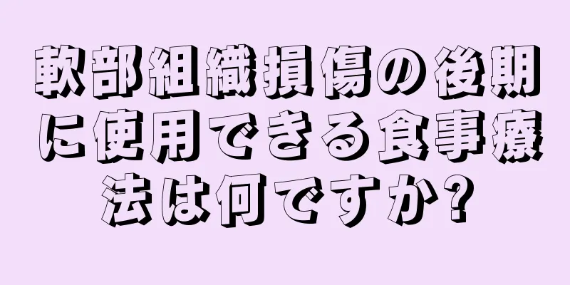 軟部組織損傷の後期に使用できる食事療法は何ですか?
