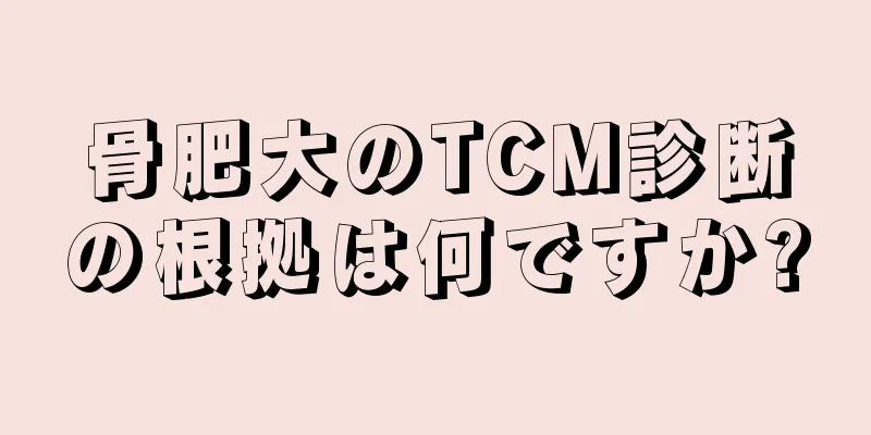 骨肥大のTCM診断の根拠は何ですか?