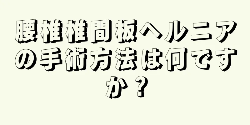 腰椎椎間板ヘルニアの手術方法は何ですか？