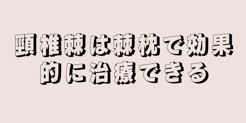 頸椎棘は棘枕で効果的に治療できる