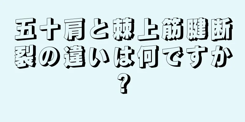 五十肩と棘上筋腱断裂の違いは何ですか?