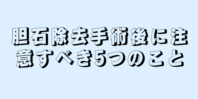胆石除去手術後に注意すべき5つのこと