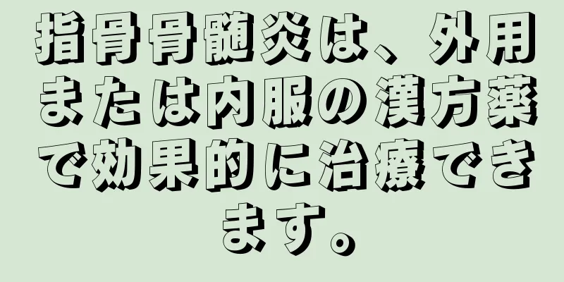 指骨骨髄炎は、外用または内服の漢方薬で効果的に治療できます。