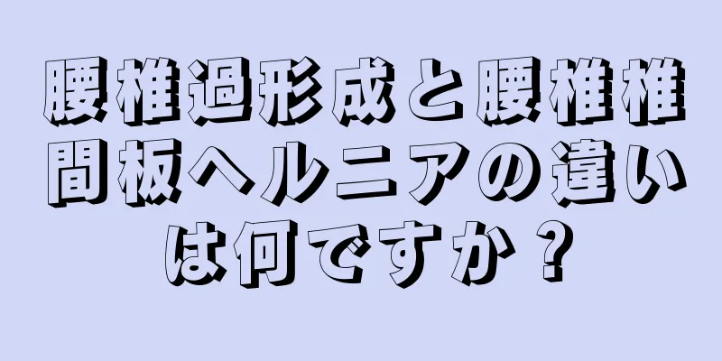 腰椎過形成と腰椎椎間板ヘルニアの違いは何ですか？