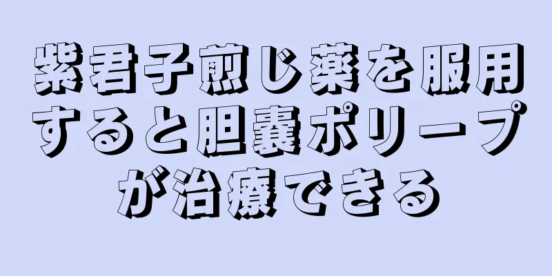 紫君子煎じ薬を服用すると胆嚢ポリープが治療できる