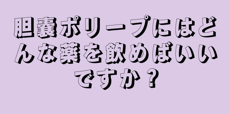 胆嚢ポリープにはどんな薬を飲めばいいですか？
