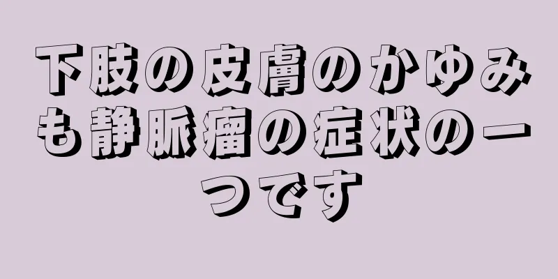 下肢の皮膚のかゆみも静脈瘤の症状の一つです