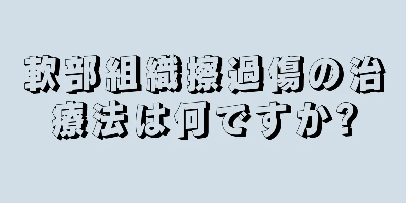 軟部組織擦過傷の治療法は何ですか?