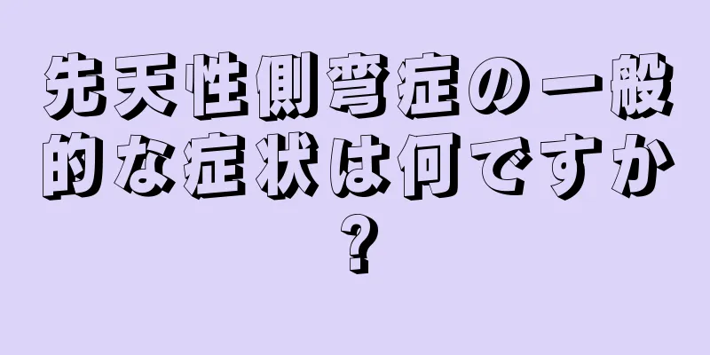 先天性側弯症の一般的な症状は何ですか?