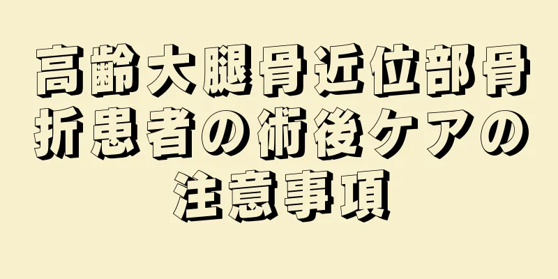 高齢大腿骨近位部骨折患者の術後ケアの注意事項