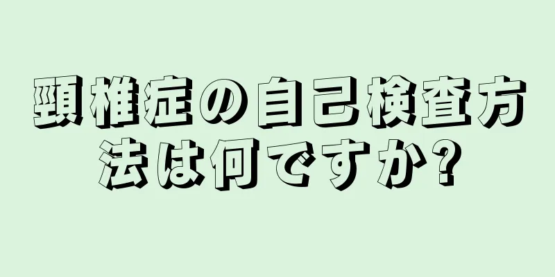 頸椎症の自己検査方法は何ですか?