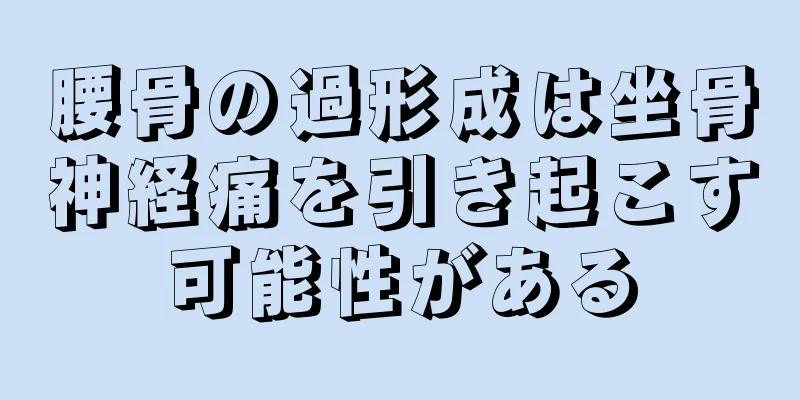 腰骨の過形成は坐骨神経痛を引き起こす可能性がある