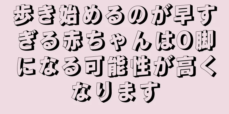 歩き始めるのが早すぎる赤ちゃんはO脚になる可能性が高くなります