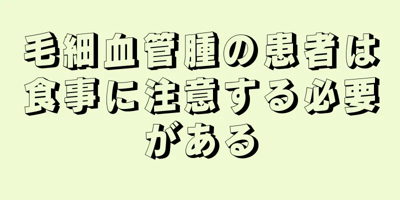 毛細血管腫の患者は食事に注意する必要がある