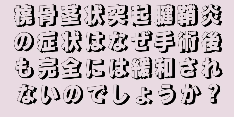 橈骨茎状突起腱鞘炎の症状はなぜ手術後も完全には緩和されないのでしょうか？