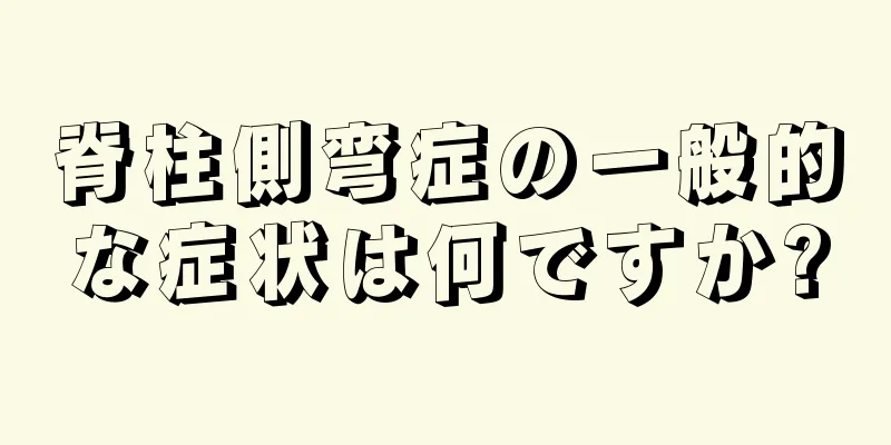 脊柱側弯症の一般的な症状は何ですか?