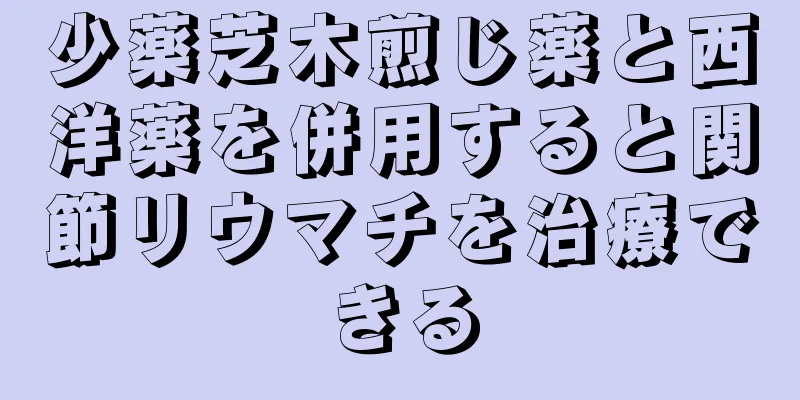 少薬芝木煎じ薬と西洋薬を併用すると関節リウマチを治療できる