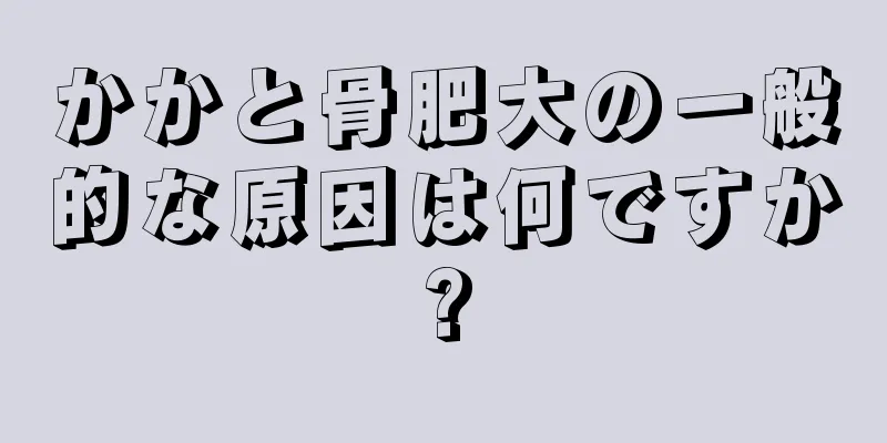 かかと骨肥大の一般的な原因は何ですか?