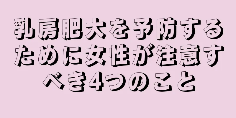 乳房肥大を予防するために女性が注意すべき4つのこと