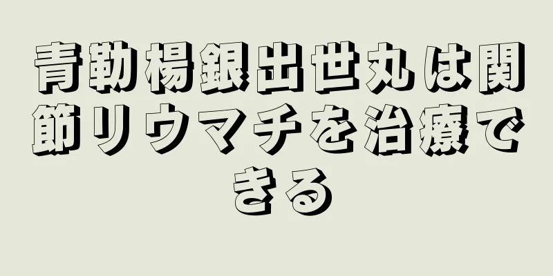 青勒楊銀出世丸は関節リウマチを治療できる