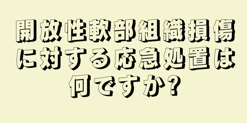 開放性軟部組織損傷に対する応急処置は何ですか?