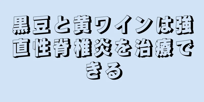 黒豆と黄ワインは強直性脊椎炎を治療できる