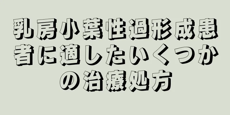 乳房小葉性過形成患者に適したいくつかの治療処方