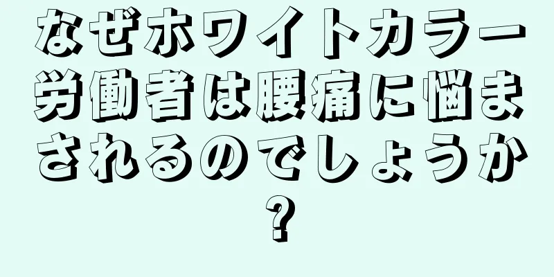 なぜホワイトカラー労働者は腰痛に悩まされるのでしょうか?