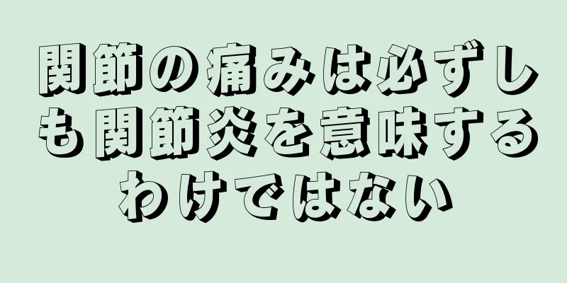 関節の痛みは必ずしも関節炎を意味するわけではない
