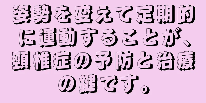 姿勢を変えて定期的に運動することが、頸椎症の予防と治療の鍵です。
