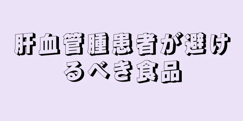 肝血管腫患者が避けるべき食品