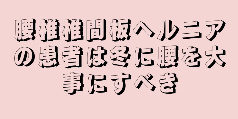 腰椎椎間板ヘルニアの患者は冬に腰を大事にすべき