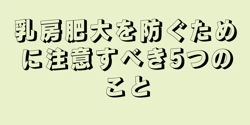 乳房肥大を防ぐために注意すべき5つのこと