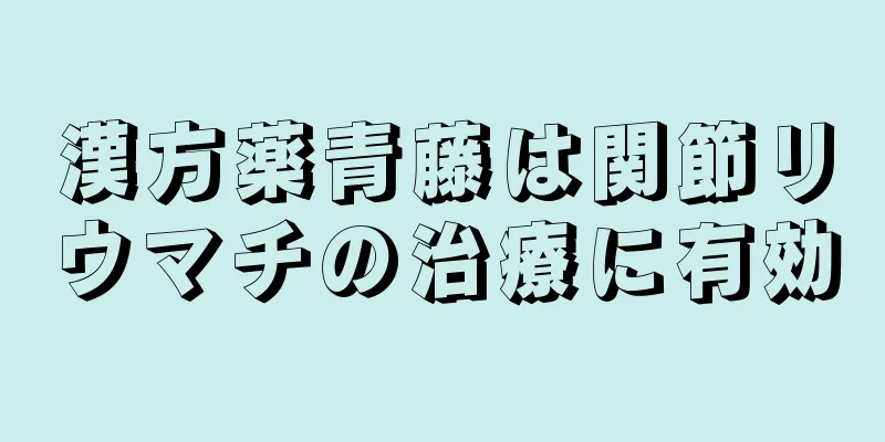 漢方薬青藤は関節リウマチの治療に有効
