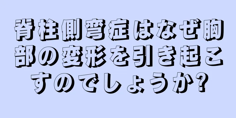 脊柱側弯症はなぜ胸部の変形を引き起こすのでしょうか?