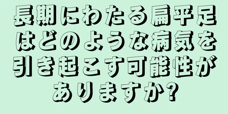 長期にわたる扁平足はどのような病気を引き起こす可能性がありますか?