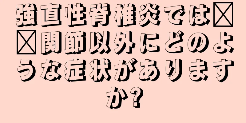 強直性脊椎炎では​​関節以外にどのような症状がありますか?