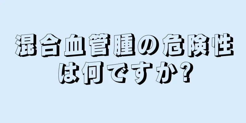 混合血管腫の危険性は何ですか?