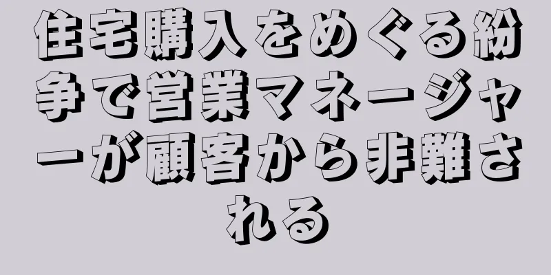住宅購入をめぐる紛争で営業マネージャーが顧客から非難される