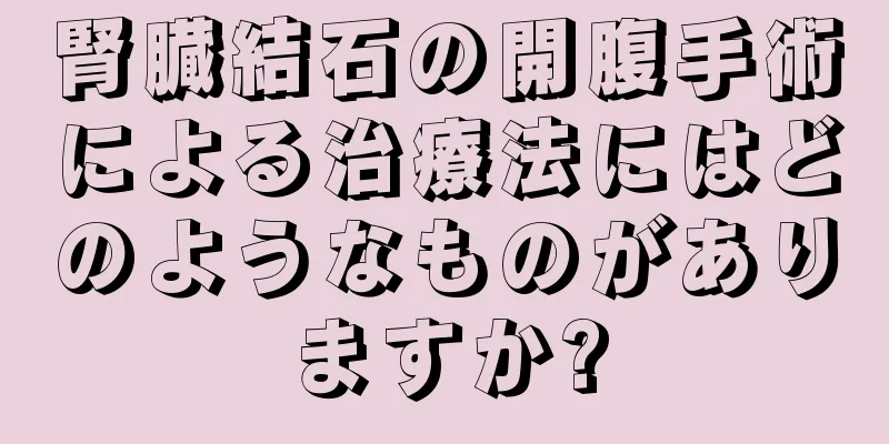 腎臓結石の開腹手術による治療法にはどのようなものがありますか?