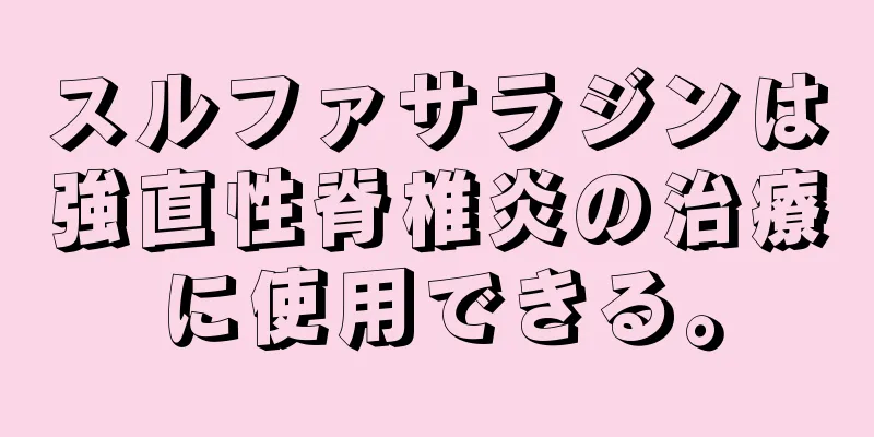 スルファサラジンは強直性脊椎炎の治療に使用できる。