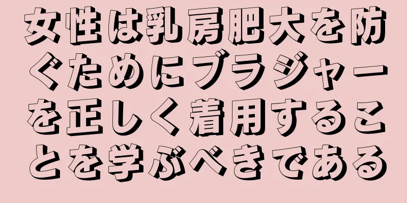 女性は乳房肥大を防ぐためにブラジャーを正しく着用することを学ぶべきである