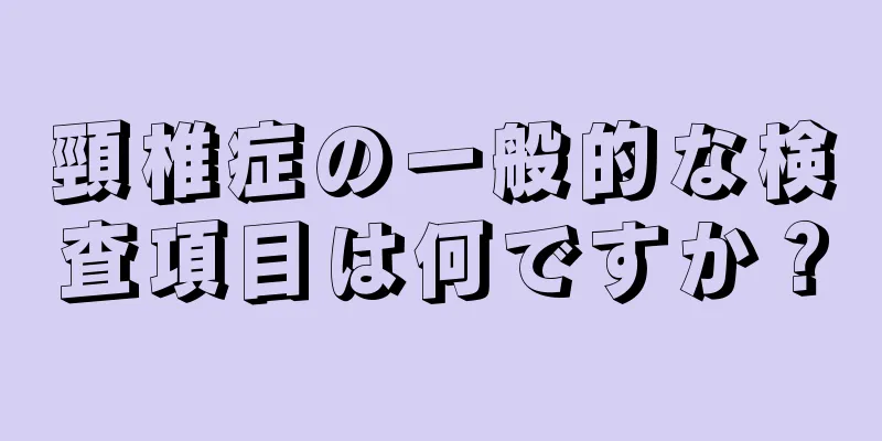 頸椎症の一般的な検査項目は何ですか？