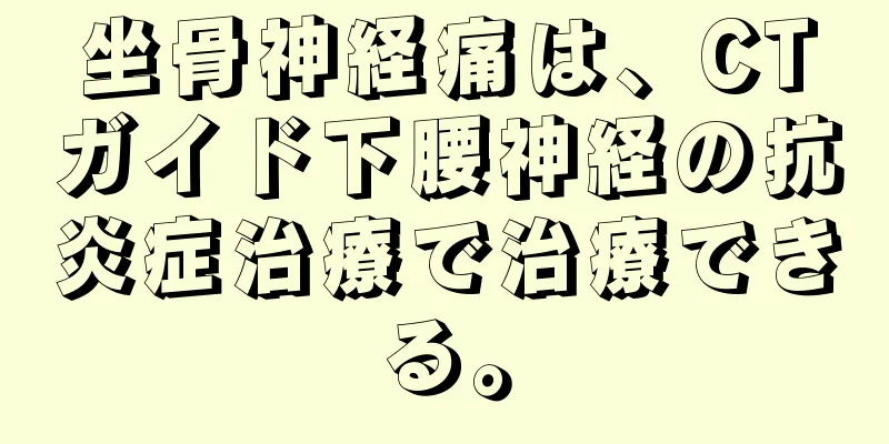 坐骨神経痛は、CTガイド下腰神経の抗炎症治療で治療できる。