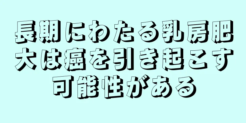 長期にわたる乳房肥大は癌を引き起こす可能性がある
