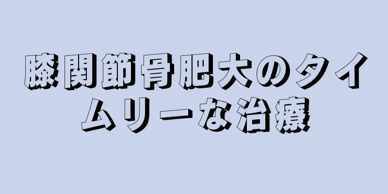 膝関節骨肥大のタイムリーな治療