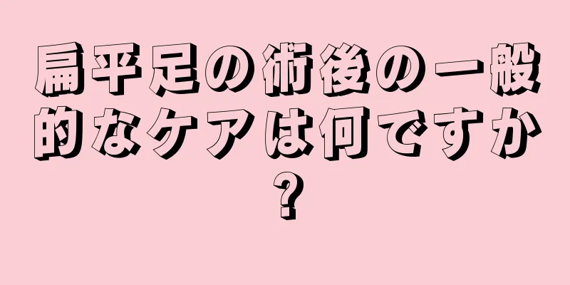 扁平足の術後の一般的なケアは何ですか?