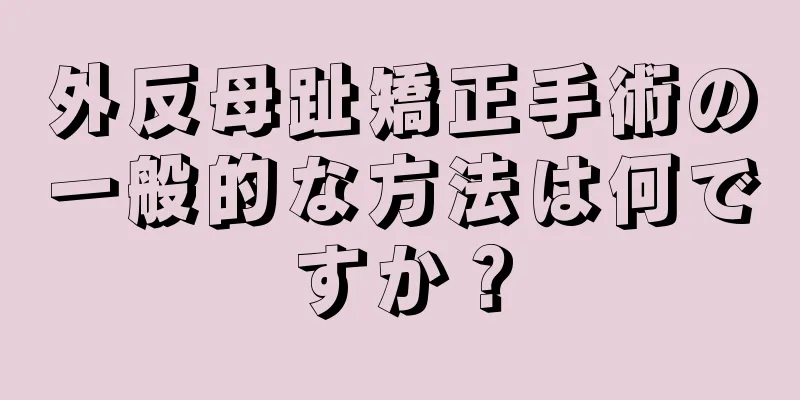 外反母趾矯正手術の一般的な方法は何ですか？