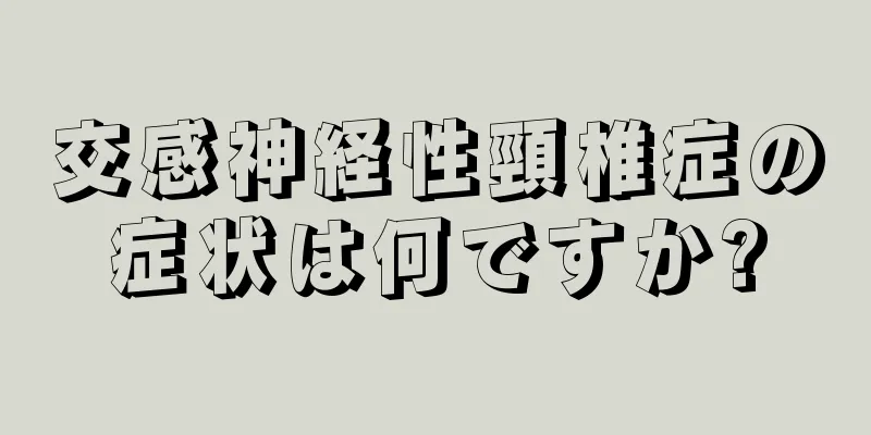交感神経性頸椎症の症状は何ですか?